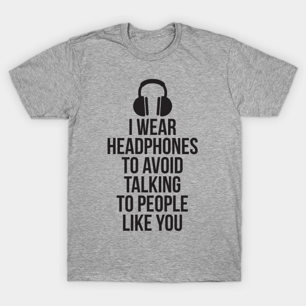 I wear headphones to avoid talking to people like you T-Shirt by RedYolk